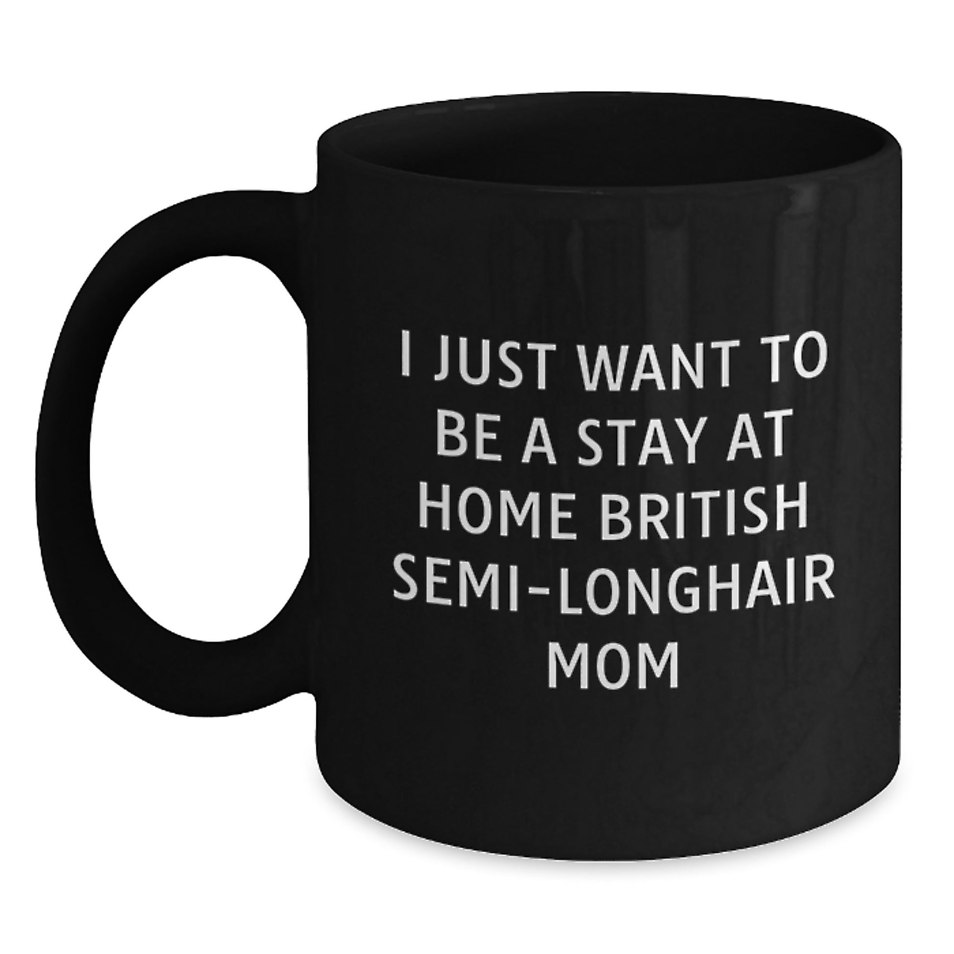British Semi-Longhair Cat Mom Funny Coffee Mug Gifts from Friends for Birthday, 'I Just Want To Be A Stay At Home British Semi-longhair Mom' - Main