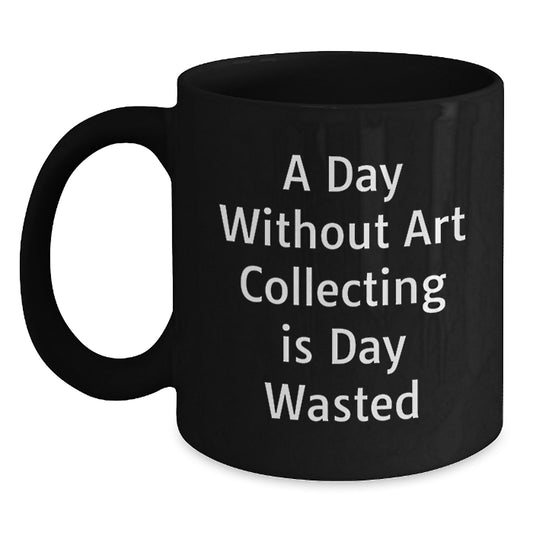 Art Collecting Humor Gifts from Friends for Birthday Unique Art Collecting Enthusiasts - 'A Day Without Art Collecting Is Day Wasted' Quote on Black Coffee Mug - Main