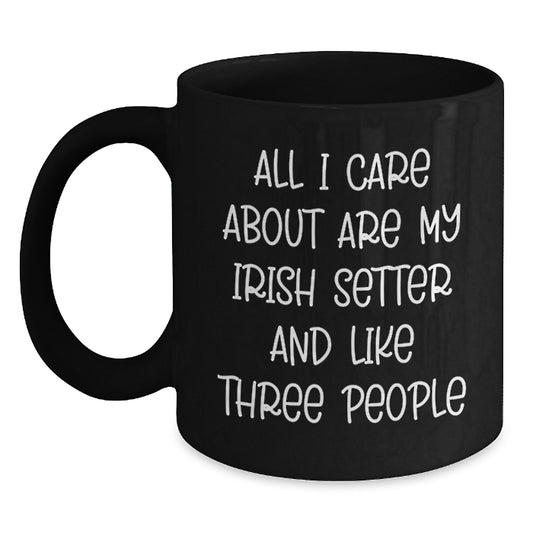 Irish Setter Dog Lover Gifts from Friends for Birthday, 'All I Care About Are My Irish Setter And Like Three People', Funny Black Coffee Mug - Main