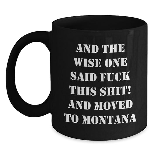 Montana Mugs Funny Gift from Friends - 'And The Wise One Said F--k This Shit! And Moved To Montana' Black Coffee Mug, Birthday Unique Gifts for Men - Main