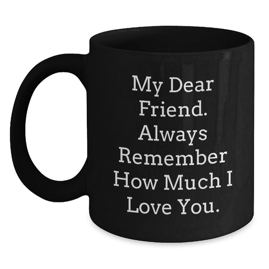 Funny Friend Gifts from Men to Graduation Unique Gifts for Friend, Black Coffee Mug - My Dear Friend. Always Remember How Much I Love You. - Main