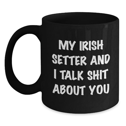 Funny Irish Setter Dog Gifts from Friends for Graduate - Irish Setter Dog Lover's Black Coffee Mug - 'My Irish Setter And I Talk Shit About You' - Main