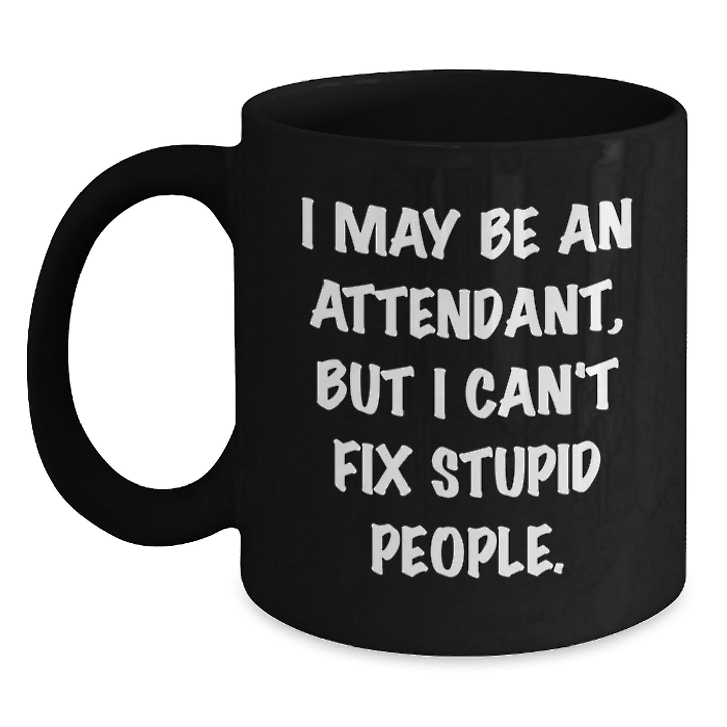 Funny Attendant Gifts from Men to Mom on Mother's Day, Black Coffee Mug with 'I May Be An Attendant, But I Can't Fix Stupid People' Quote - Main