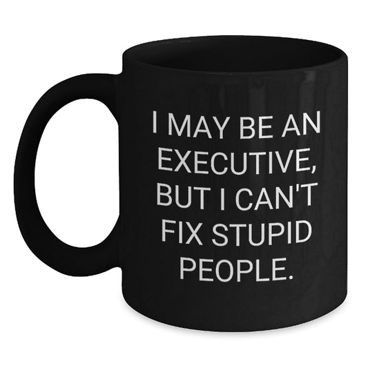 Funny Executive Gifts from Friends to Executive: I May Be An Executive, But I Can't Fix Stupid People. Black Coffee Mug for Graduation - Main