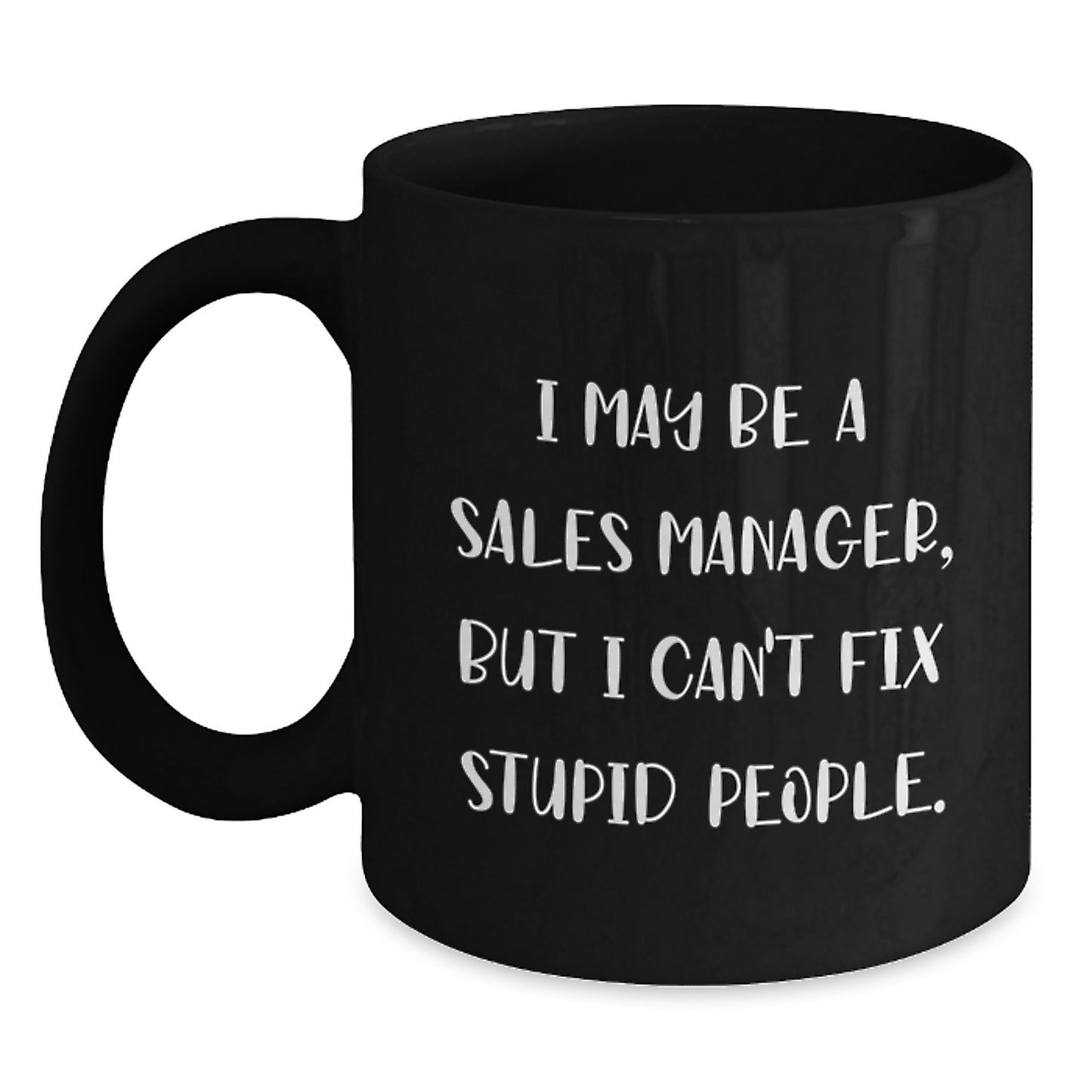 Funny Sales Manager Gifts for Men, Women, Friends, Coworkers, Family - I May Be A Sales Manager, But I Can't Fix Stupid People. Black Coffee Mug, Graduation Unique Gifts from Men, Women - Main