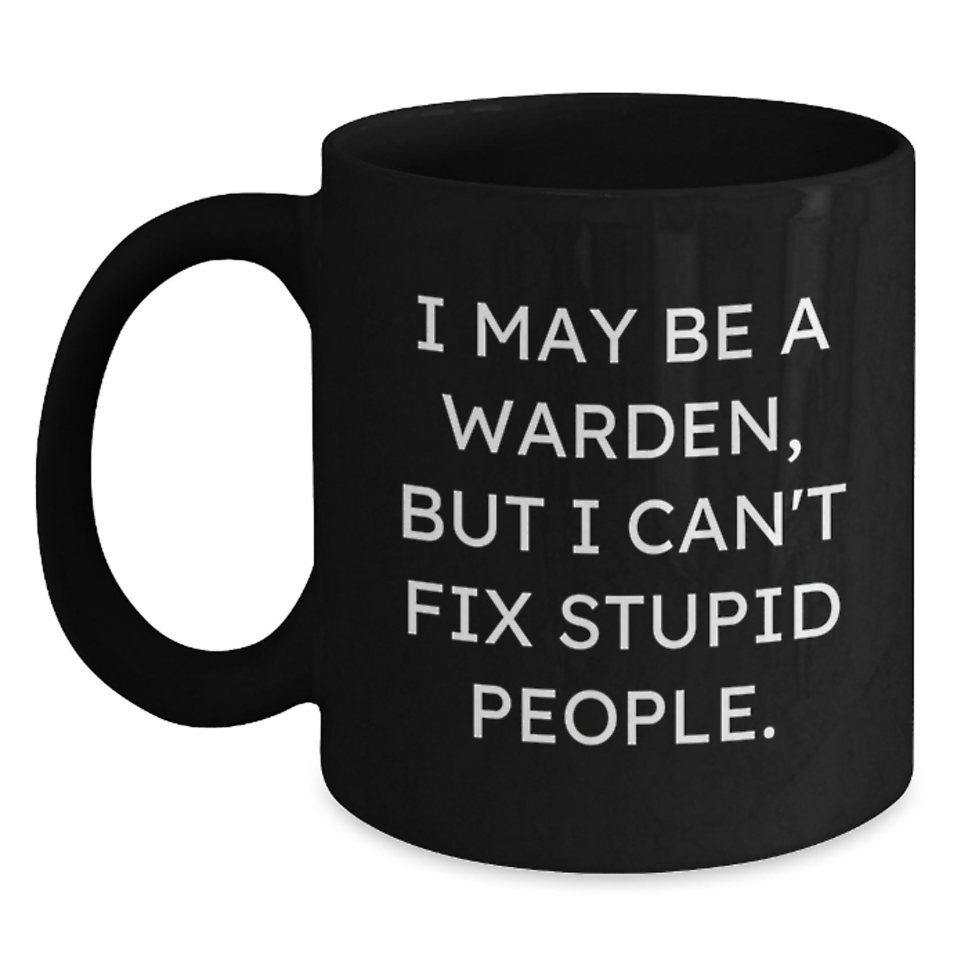 Funny Warden Gifts for Graduation | Warden Black Coffee Mug 'I May Be A Warden, But I Cant Fix Stupid People.' - Main