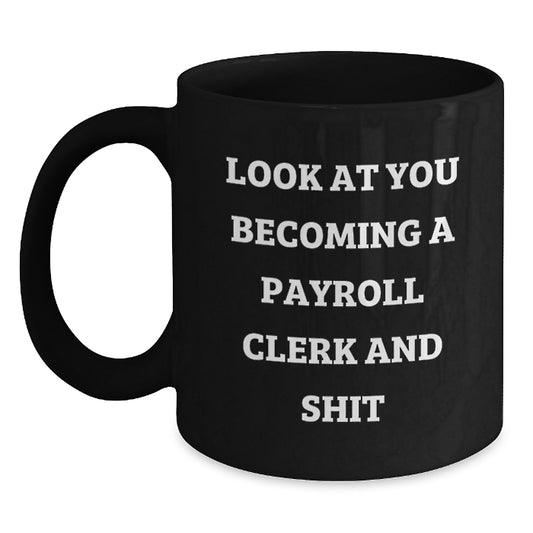 Funny Payroll Clerk Gifts from Friends, Unique Black Coffee Mug for Graduation, Look At You Becoming A Payroll Clerk And Shit - Main