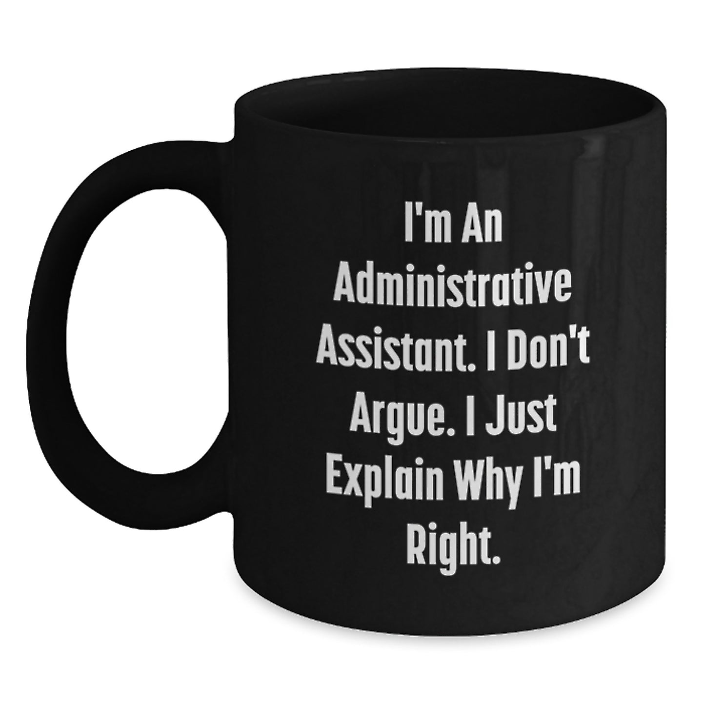 Funny Administrative Assistant Black Coffee Mugs Gifts from Women for Valentine's, I'm An Administrative Assistant. I Don't Argue. I Just Explain Why I'm Right. - Main
