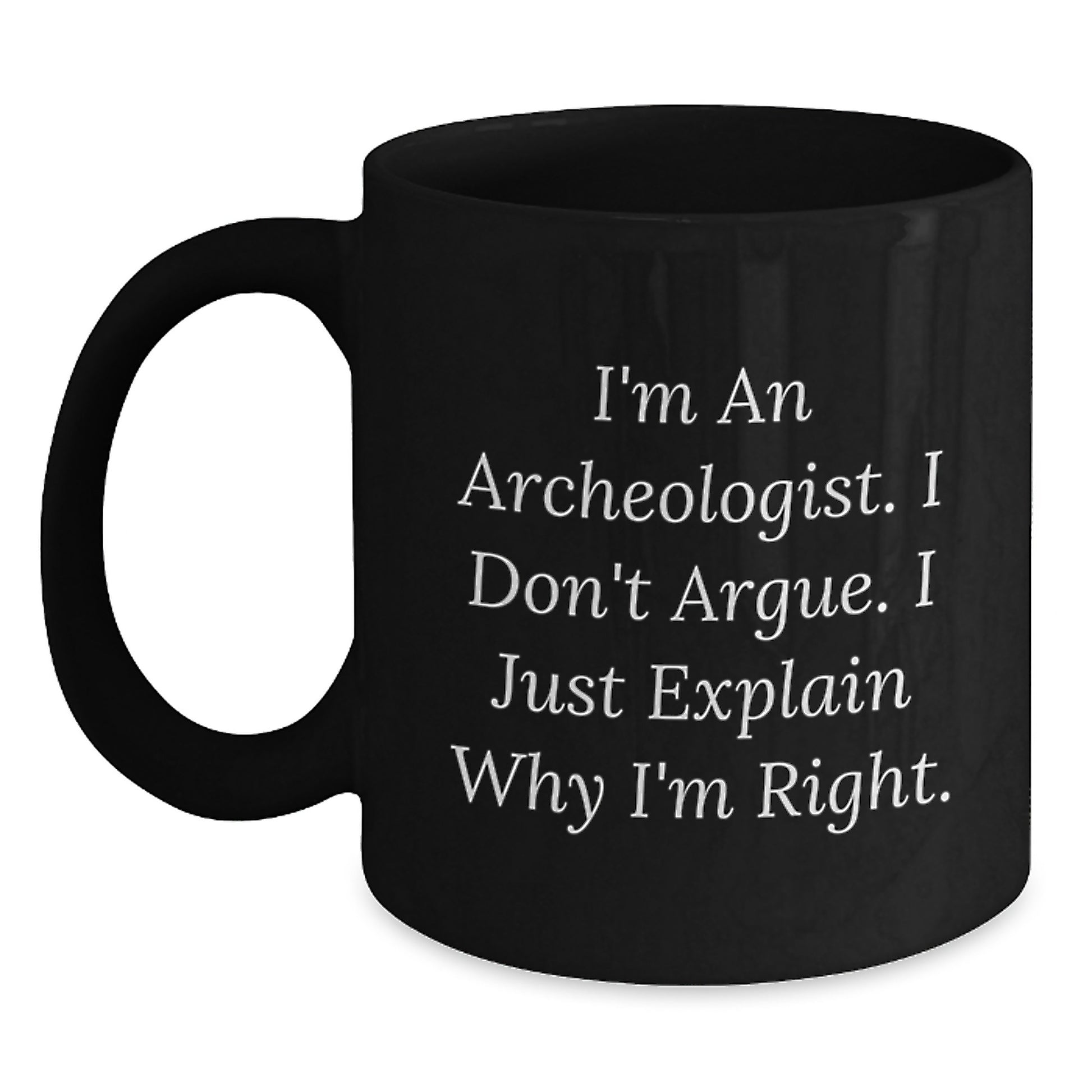 Archeologist Graduation Unique Gifts from Friends, Family, Coworkers, Women, Men, Archeologist, Funny Mugs, I'm An Archeologist. I Don't Argue. I Just Explain Why I'm Right. - Main