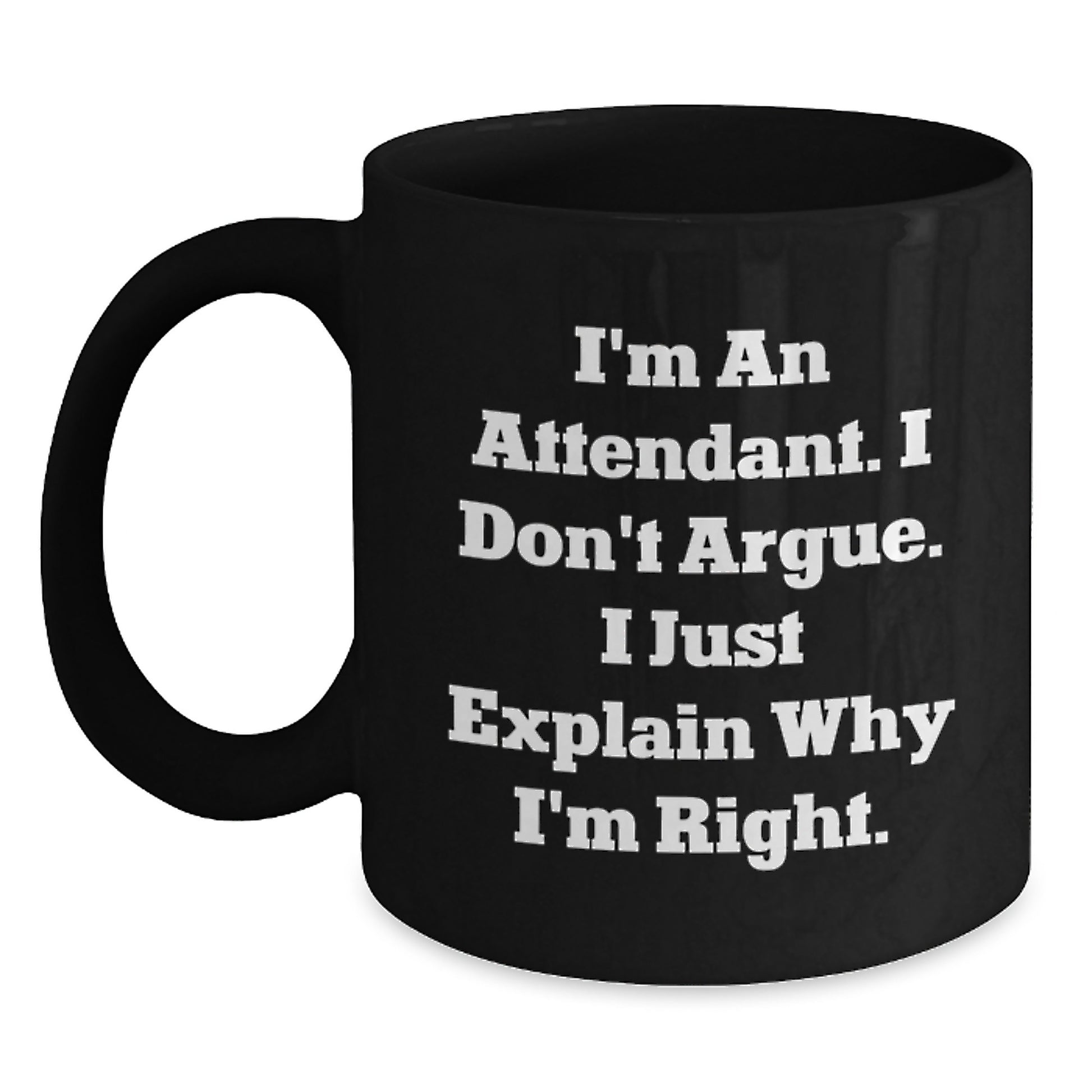Funny Attendant Gifts from Friends for Valentine's Unique Black Coffee Mug I'm An Attendant. I Don't Argue. I Just Explain Why I'm Right. - Main