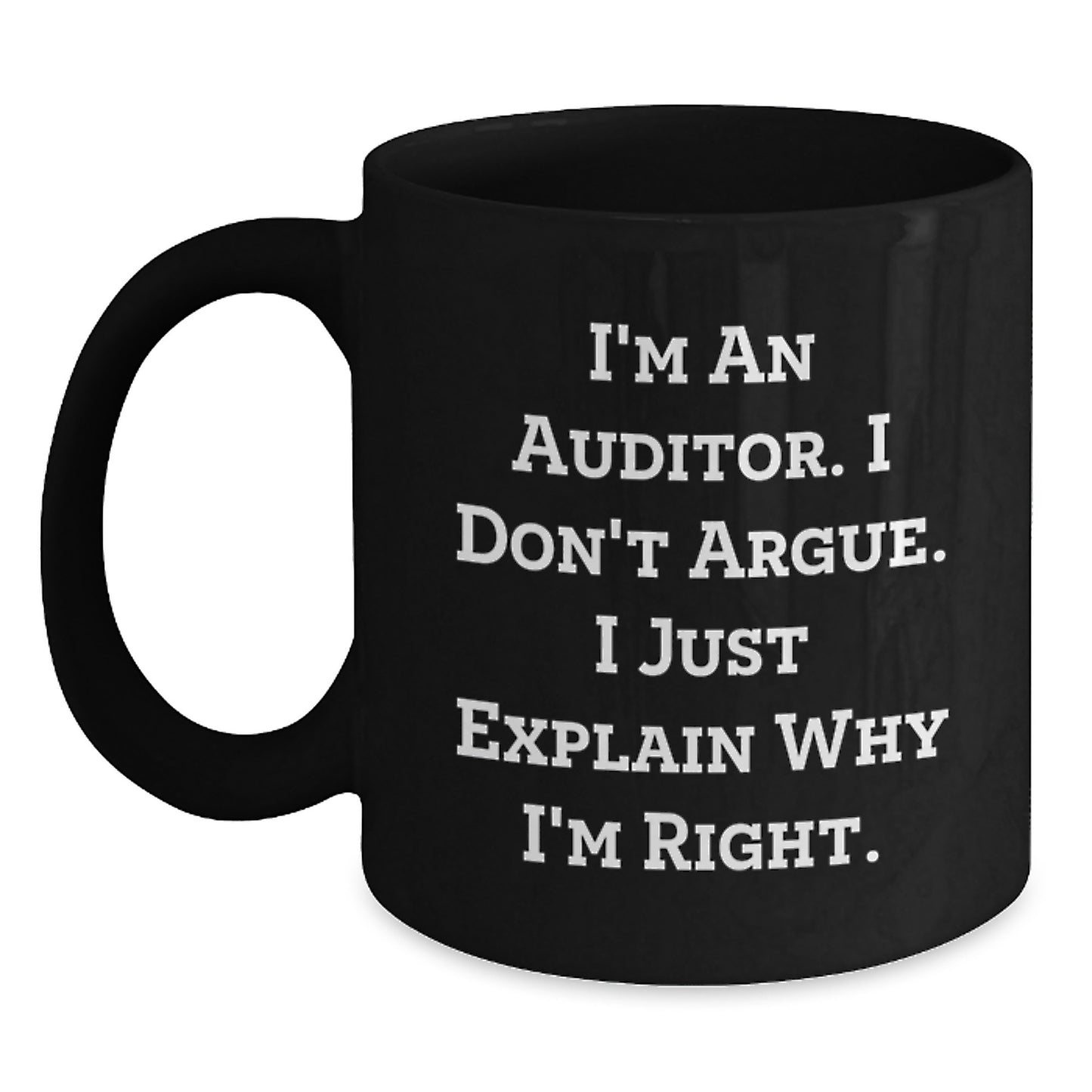 Funny Auditor Gifts for Men - I'm An Auditor. I Don't Argue. I Just Explain Why I'm Right. Graduation Unique Gifts from Men to Men - Black Coffee Mug - Main