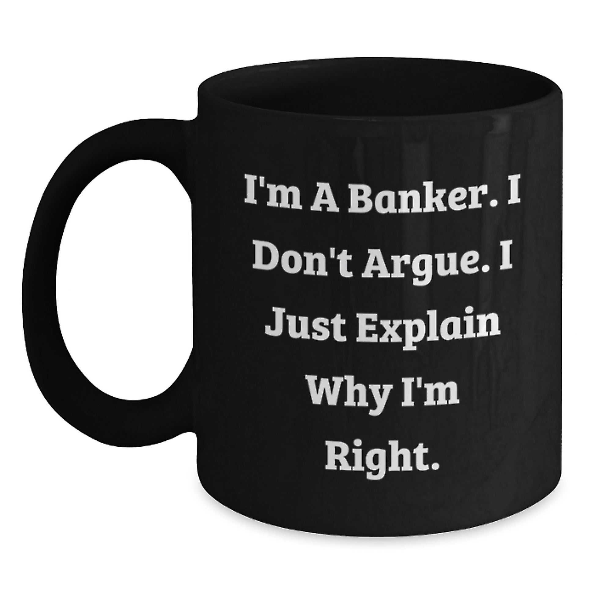 Funny Banker Gifts from Family for Men, Black Coffee Mug - I'm A Banker I Don't Argue I Just Explain Why I'm Right - Main