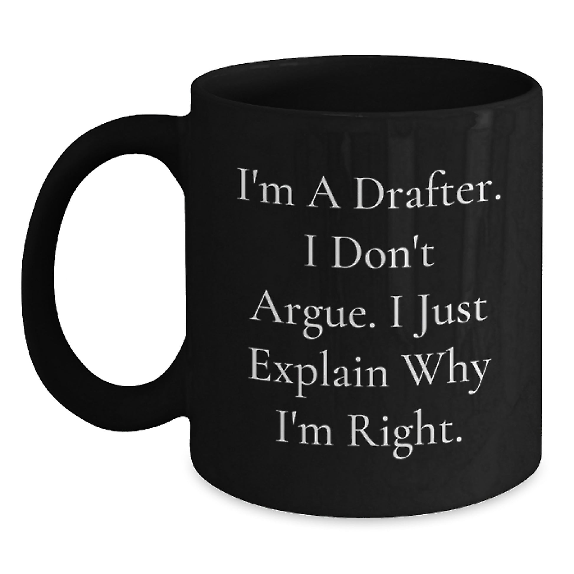 Funny Drafter Gifts from Men, Women, Friends - Unique Black Coffee Mug 'I'm A Drafter. I Don't Argue. I Just Explain Why I'm Right. - Main