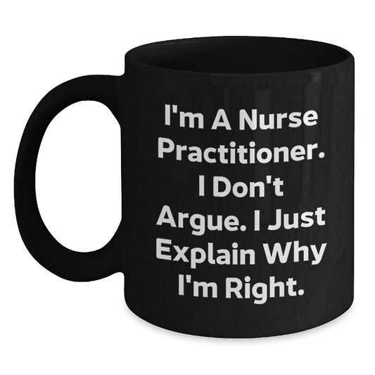 Funny Nurse Practitioner Gifts, I'm A Nurse Practitioner. I Don't Argue. I Just Explain Why I'm Right. Black Coffee Mug for Graduation Unique Gifts from Friends or Family - Main