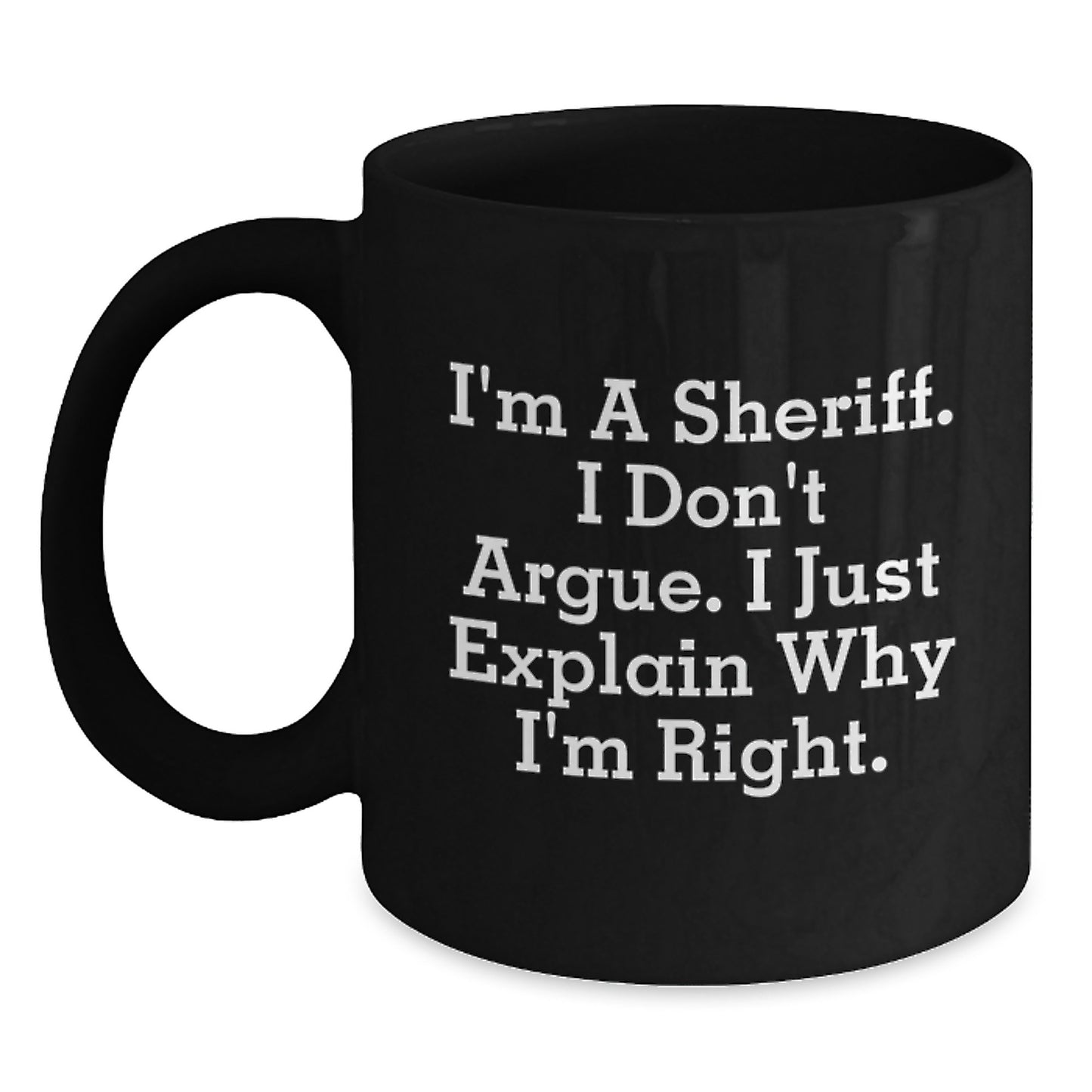 Funny Sheriff Gifts from Friends for Sheriff Graduation Unique Mug - I'm A Sheriff. I Don't Argue. I Just Explain Why I'm Right. Black Coffee Mug - Main