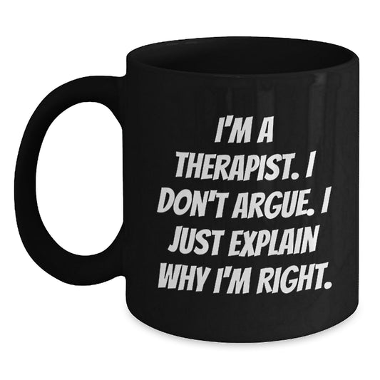 Funny Therapist Quotes Black Coffee Mugs Gifts from Friends - Unique Graduation Unique Gifts for Therapist - I'm A Therapist. I Don't Argue. I Just Explain Why I'm Right. Gifts - Main