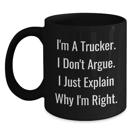 Funny Trucker Gifts for Mom, Unique Mother's Day Presents from the Heart, Black Coffee Mug for Truckers, I'm A Trucker. I Don't Argue. I Just Explain Why I'm Right. - Main