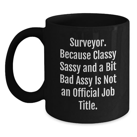 Funny Surveyor Gifts from Men to Surveyor Friends - Black Coffee Mug - 'Surveyor. Because Classy Sassy And A Bit Fearlessy Is Not An Official Job Title.' Valentine's Unique Gifts - Main