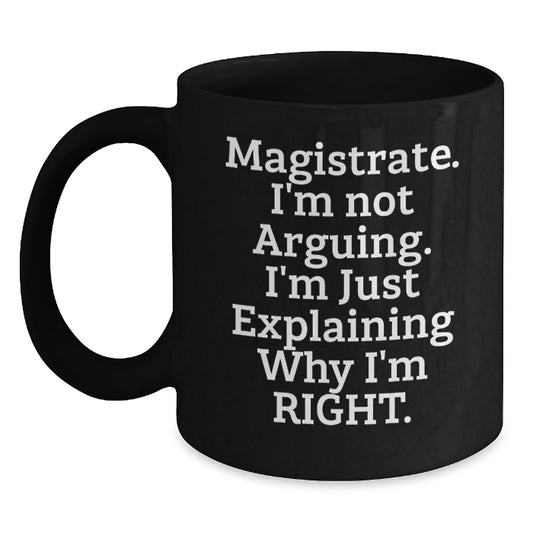 Funny Magistrate Quote Gifts, Black Coffee Mug, For Men, From Friends, Graduation Unique Gifts, I'm Not Arguing, I'm Just Explaining Why I'm Right - Main
