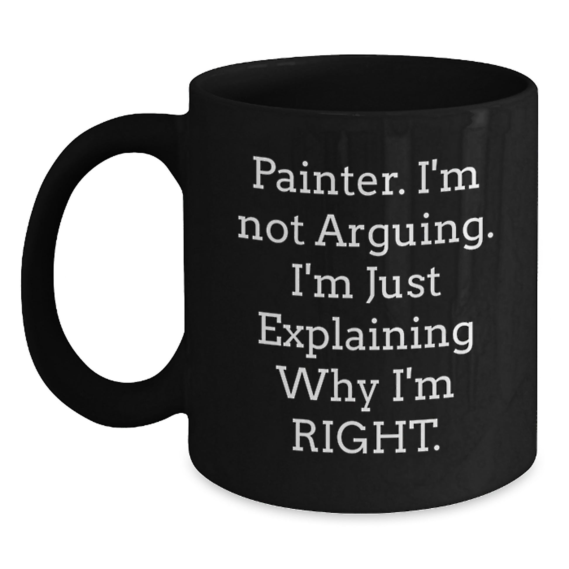 Funny Painter Gifts from Friends, Painter Graduation Unique Gifts for Him, Black Coffee Mug with Quote - Painter. I'm Not Arguing. I'm Just Explaining Why I'm Right. - Main