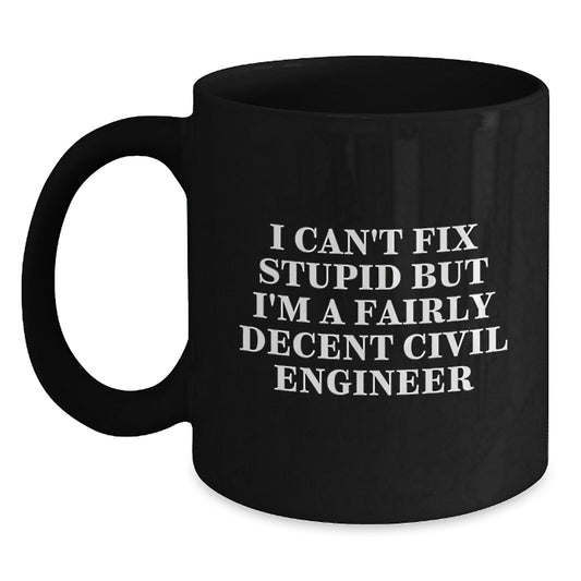 Funny Civil Engineer Gift for Valentine's - 'I Can't Fix Stupid But I'm A Fairly Decent Civil Engineer' Funny Black Coffee Mug, Gifts from Men to Civil Engineer Friends - Main