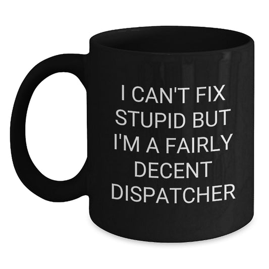 Funny Dispatcher Gifts for Men Women Friends and Family - I Can't Fix Stupid But I'm A Fairly Decent Dispatcher Black Coffee Mug, Birthday Unique Gifts from Dispatcher Enthusiasts - Main