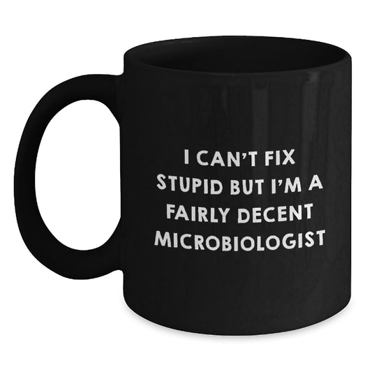 Funny Microbiologist Gifts from Friends - 'I Can't Fix Stupid But I'm A Fairly Decent Microbiologist' Black Coffee Mug, Graduation Unique Gifts for Microbiologist Men - Main