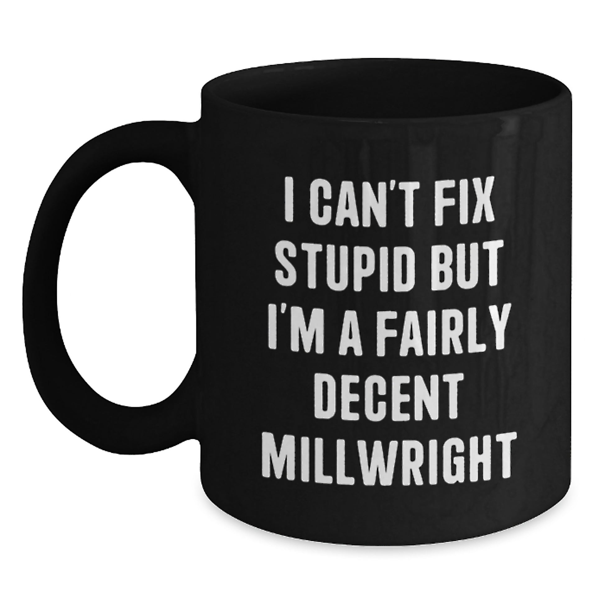 Funny Millwright Gifts from Friends, Unique Black Coffee Mug for Millwright Men, I Can't Fix Stupid But I'm A Fairly Decent Millwright - Main
