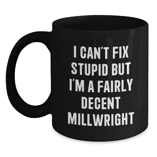 Funny Millwright Gifts from Friends, Unique Black Coffee Mug for Millwright Men, I Can't Fix Stupid But I'm A Fairly Decent Millwright - Main