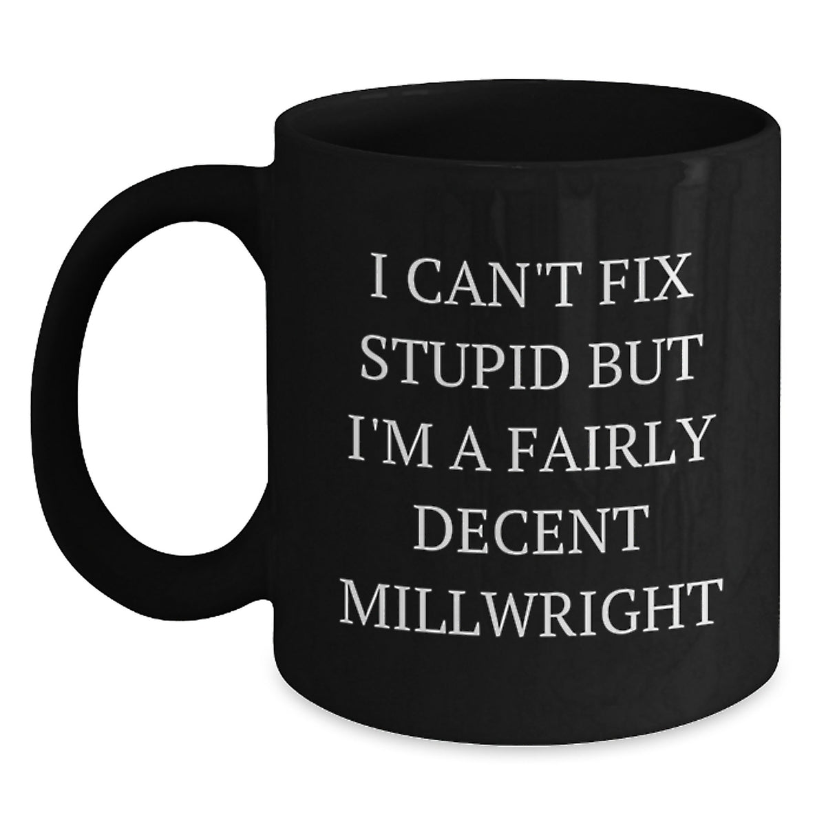 Funny Millwright Gifts for Men from Family on Graduation Day - Black Coffee Mug 'I Can't Fix Stupid But I'm A Fairly Decent Millwright' - Main