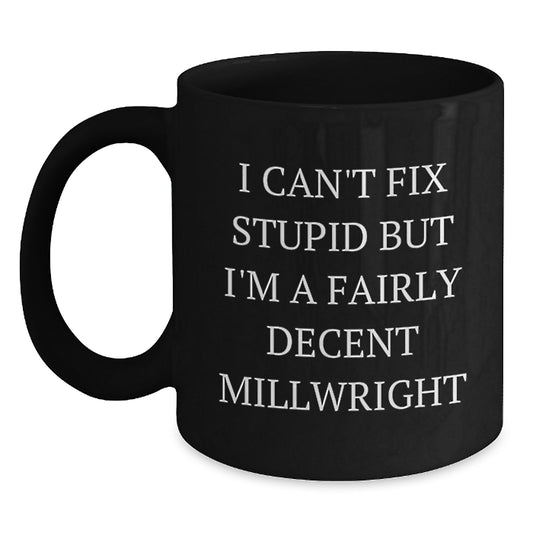 Funny Millwright Gifts for Men from Family on Graduation Day - Black Coffee Mug 'I Can't Fix Stupid But I'm A Fairly Decent Millwright' - Main