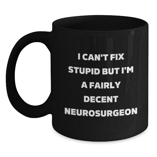 Funny Neurosurgeon Gifts for Men Women Friends Coworkers Family - 'I Can't Fix Stupid But I'm A Fairly Decent Neurosurgeon' Black Coffee Mug Birthday Unique Gifts - Main