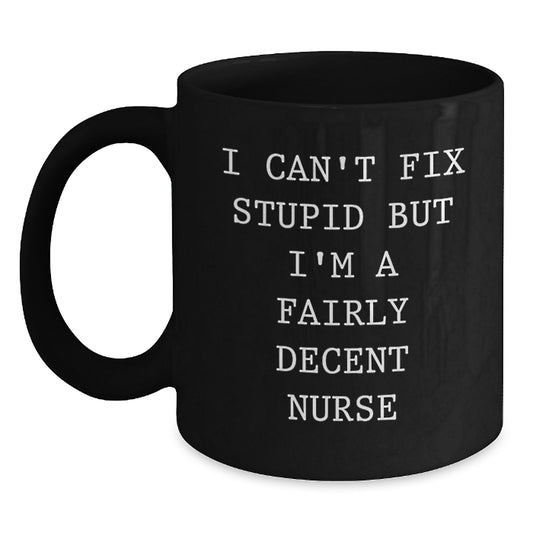 Funny Nurse Gifts for Graduation - 'I Can't Fix Stupid But I'm A Fairly Decent Nurse' Black Coffee Mug from Friends and Family - Main