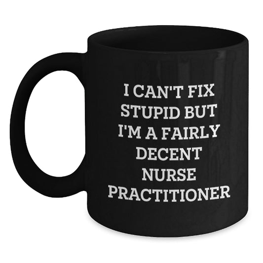 Funny Nurse Practitioner Graduation Unique Gifts for Men from Friends - 'I Can't Fix Stupid But I'm A Fairly Decent Nurse Practitioner' Black Coffee Mug, Microwave and Dishwasher Safe, 11oz or 15oz - Main
