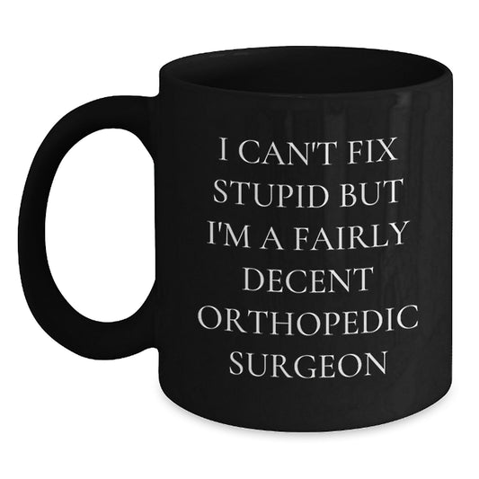 Funny Orthopedic Surgeon Gifts for Him, Orthopedic Surgeon Graduation Unique Gifts, Black Coffee Mug with Quote 'I Can't Fix Stupid But I'm A Fairly Decent Orthopedic Surgeon' - Main