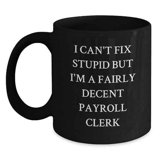 Funny Payroll Clerk Gifts from Friends and Family, Payroll Clerk Black Coffee Mug, I Can't Fix Stupid But I'm A Decent Payroll Clerk, Graduation Unique - Main