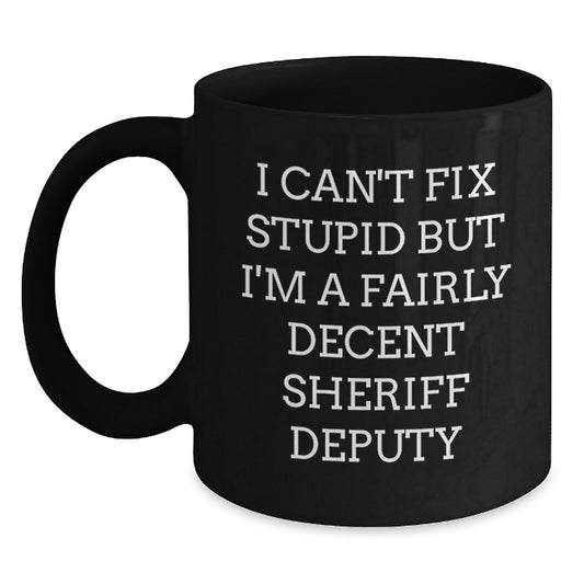 Funny Sheriff Deputy Gifts, 'I Can't Fix Stupid But I'm A Fairly Decent Sheriff Deputy' Black Coffee Mug for Graduation, Gifts from Friends to Sheriff Deputy Men - Main