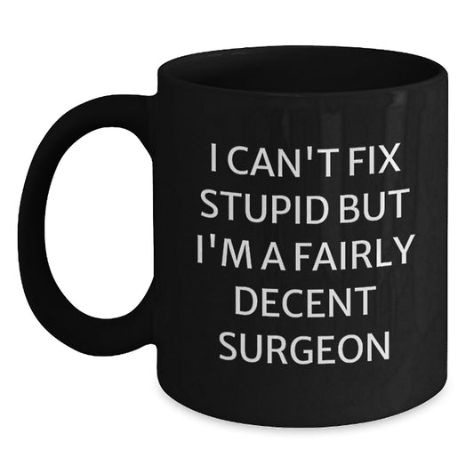 Funny Surgeon Gifts from Friends for Graduation Unique Black Coffee Mugs - 'I Can't Fix Stupid But I'm A Fairly Decent Surgeon' - Main