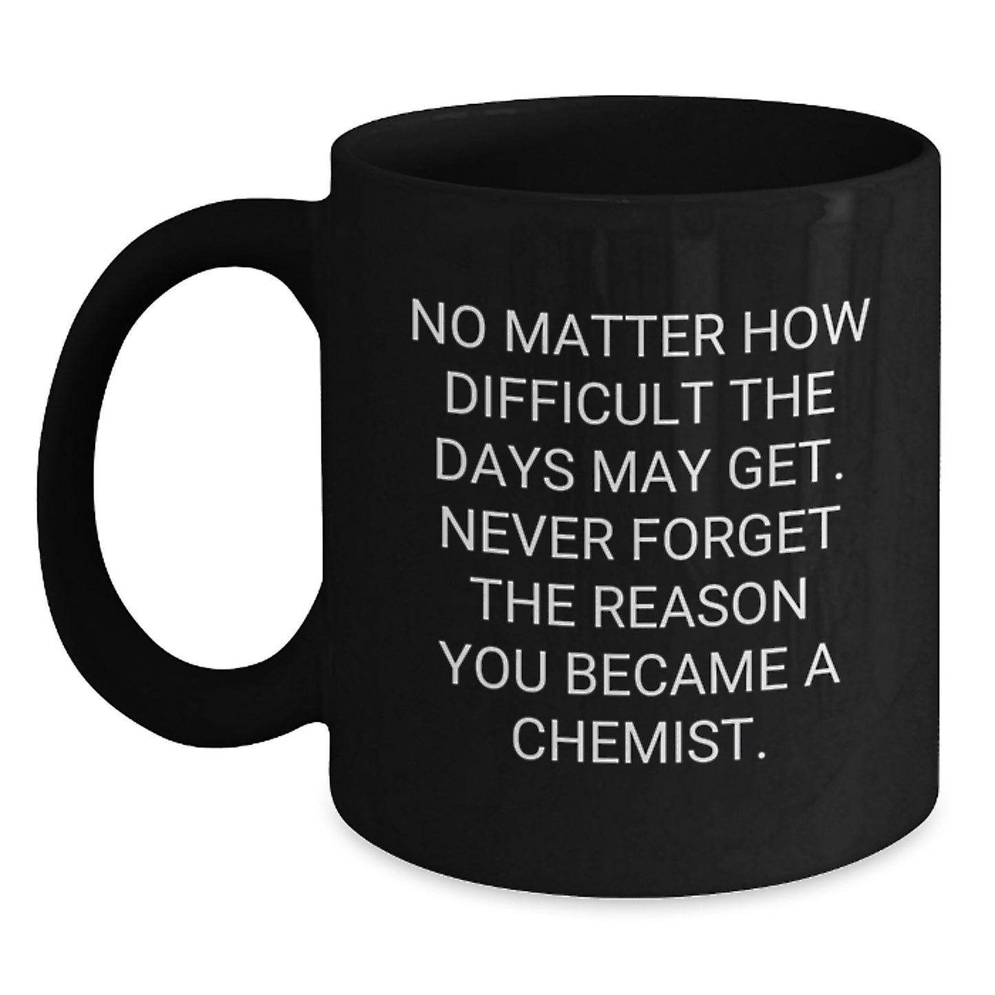 Funny Chemist Graduation Black Coffee Mug Gifts from Friends to Chemist, 'No Matter How Difficult The Days May Get. Never Forget The Reason You Became A Chemist.' - Main