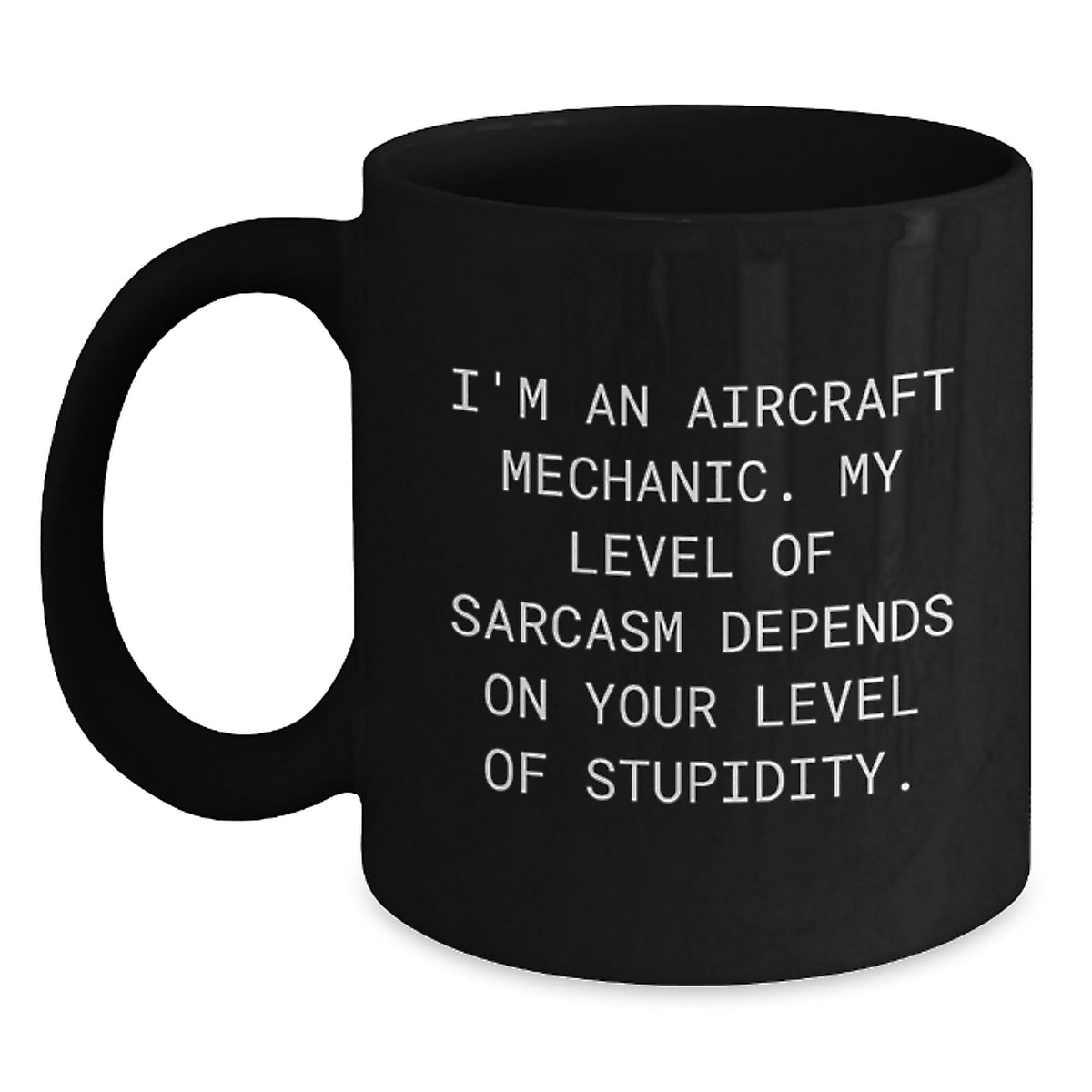 Funny Aircraft Mechanic Gifts for Men from Friends - 'I'm An Aircraft Mechanic. My Level Of Sarcasm Depends On Your Level Of Stupidity.' Black Coffee Mug for Graduation Unique Gifts - Main