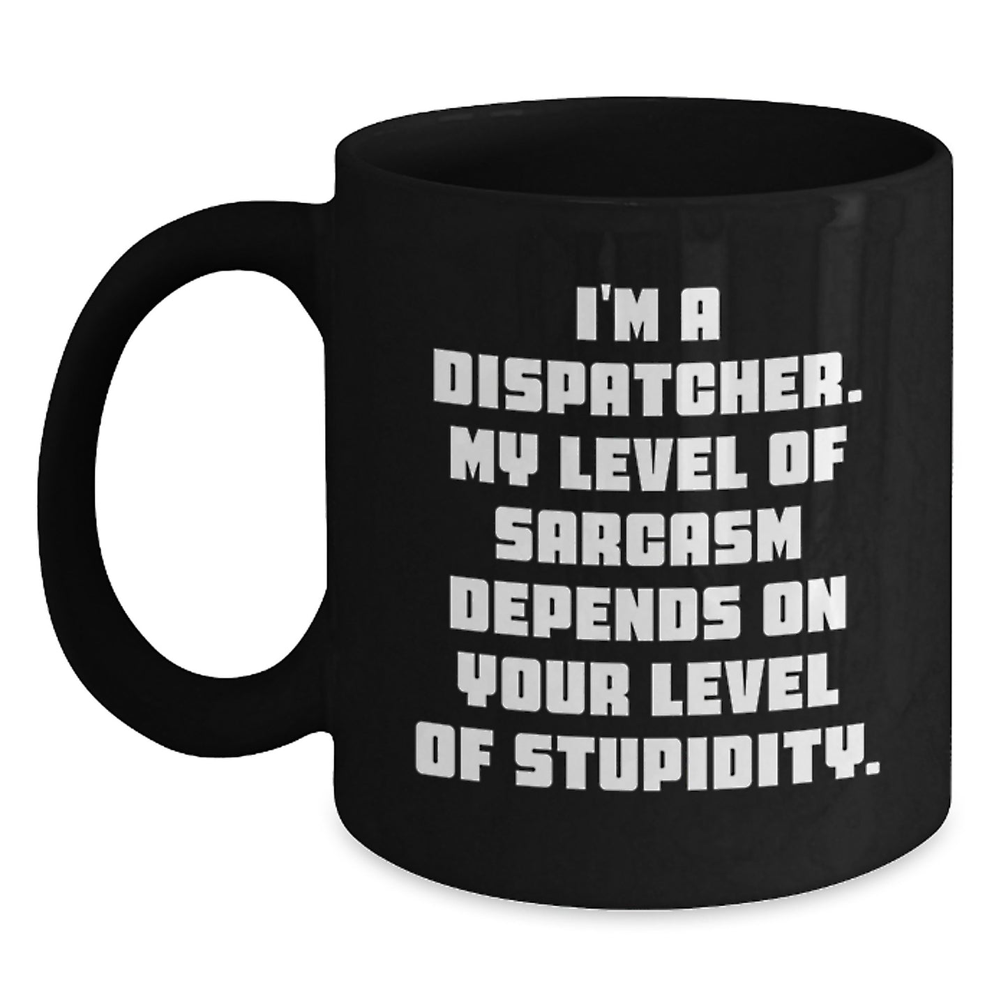 Funny Dispatcher Gifts for Men from Coworkers with Black Coffee Mug - I'm A Dispatcher. My Level Of Sarcasm Depends On Your Level Of Stupidity. - Main