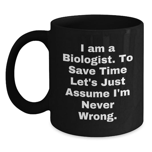 Funny Biologist Gifts for Men Women Friends Family - 'I Am A Biologist. To Save Time Let's Just Assume I'm Never Wrong.' Black Coffee Mug, Christmas Unique - Main
