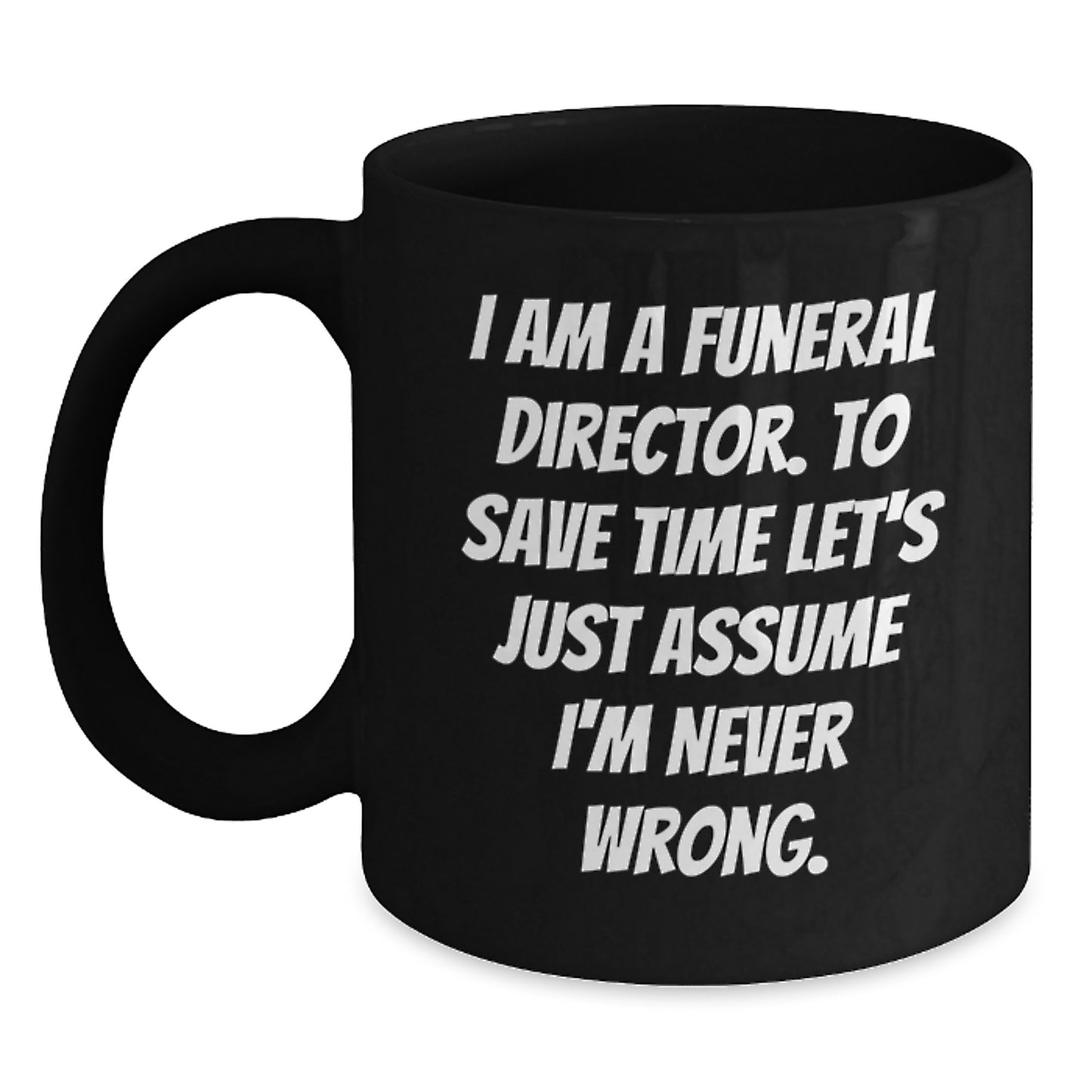 Funny Funeral Director Gifts for Men from Friends, Black Coffee Mug Valentine's Unique, 'I Am A Funeral Director. To Save Time Let's Just Assume I'm Never Wrong.' - Main
