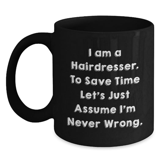 Funny Hairdresser Gifts from Men to Women, Black Coffee Mug for Valentine's - 'I Am A Hairdresser. To Save Time Let's Just Assume I'm Never Wrong.' - Main