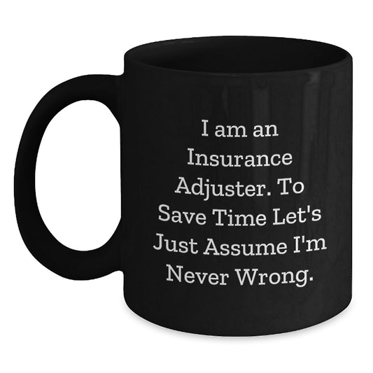 Funny Insurance Adjuster Gifts from Friends - I Am An Insurance Adjuster. To Save Time Let's Just Assume I'm Never Wrong. Black Coffee Mug for Valentine's Unique Gifts - Main