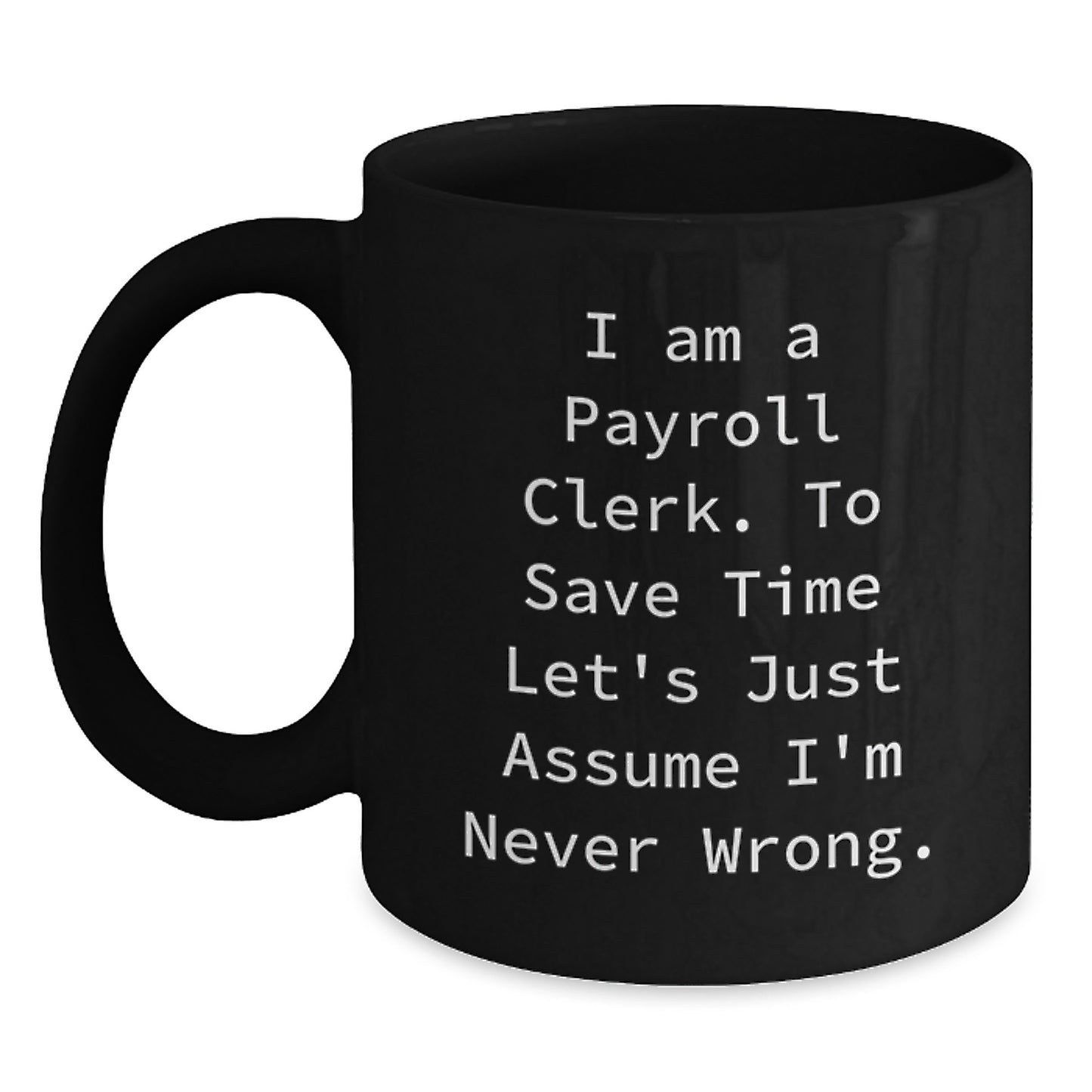 Funny Payroll Clerk Gifts for Men - Birthday Unique Mugs from Friends with 'I Am A Payroll Clerk. To Save Time Let's Just Assume I'm Never Wrong.' Quote - Main