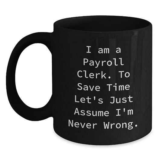 Funny Payroll Clerk Gifts for Men - Birthday Unique Mugs from Friends with 'I Am A Payroll Clerk. To Save Time Let's Just Assume I'm Never Wrong.' Quote - Main
