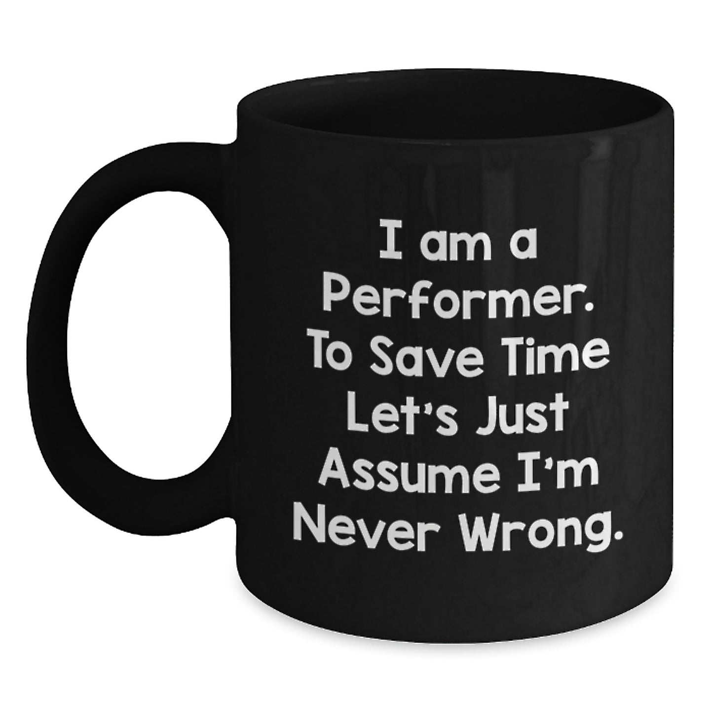 Funny Performer Mug Gifts from Friends for Birthday, 'I Am A Performer. To Save Time Let's Just Assume I'm Never Wrong.' - Main