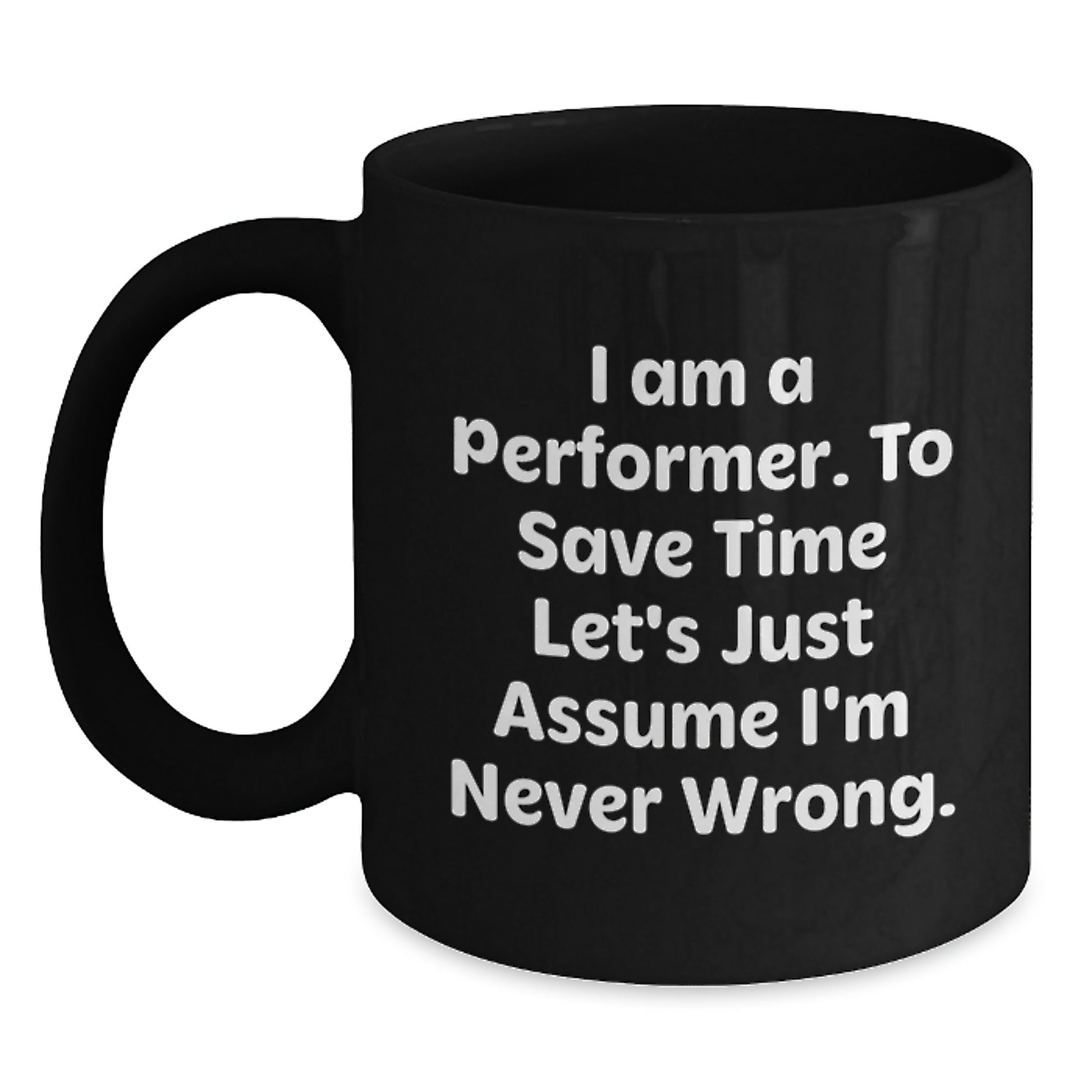 Funny Performer Gifts Black Coffee Mug I Am A Performer To Save Time Let's Just Assume I'm Never Wrong Birthday Unique Gift for Men from Friends - Main