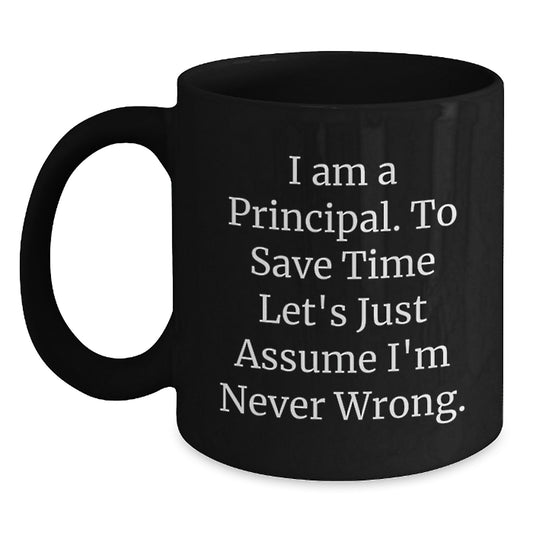 Funny Birthday Unique Gifts for Principals - 'I Am A Principal. To Save Time Let's Just Assume I'm Never Wrong.' Black Coffee Mug - Main